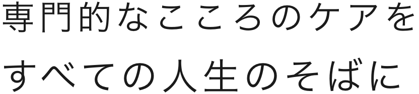 専門的なこころのケアをすべての人生のそばに